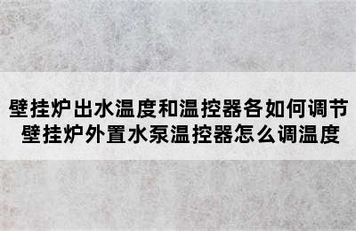 壁挂炉出水温度和温控器各如何调节 壁挂炉外置水泵温控器怎么调温度